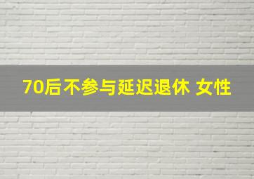 70后不参与延迟退休 女性